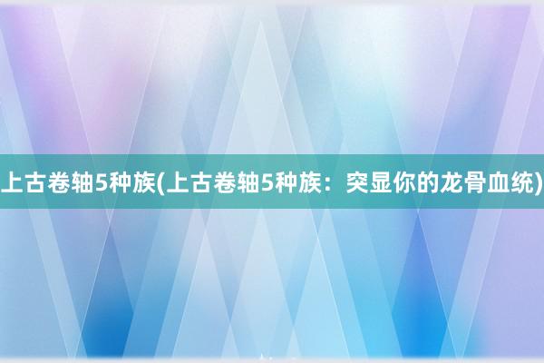 上古卷轴5种族(上古卷轴5种族：突显你的龙骨血统)